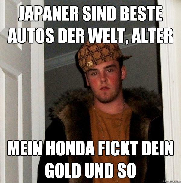 Japaner sind beste Autos der WElt, Alter Mein Honda fickt Dein Gold und so - Japaner sind beste Autos der WElt, Alter Mein Honda fickt Dein Gold und so  Scumbag Steve