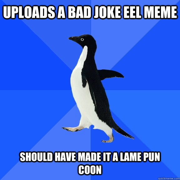 Uploads a Bad Joke EEl meme should have made it a lame pun coon  Socially Awkward Penguin