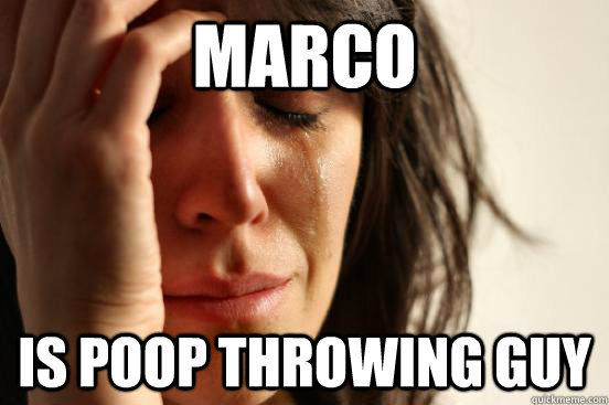marco is poop throwing guy  First World Problems