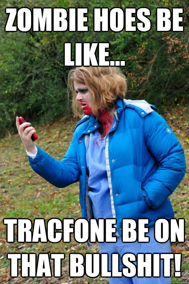 Zombie hoes be like... TracFone be on that bullshit! - Zombie hoes be like... TracFone be on that bullshit!  Zombie Hoes