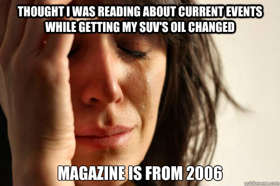 thought i was reading about current events while getting my SUV's oil changed magazine is from 2006  First World Problems