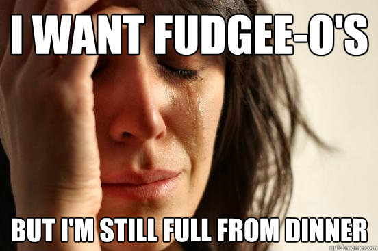 I want fudgee-o's but i'm still full from dinner - I want fudgee-o's but i'm still full from dinner  First World Problems