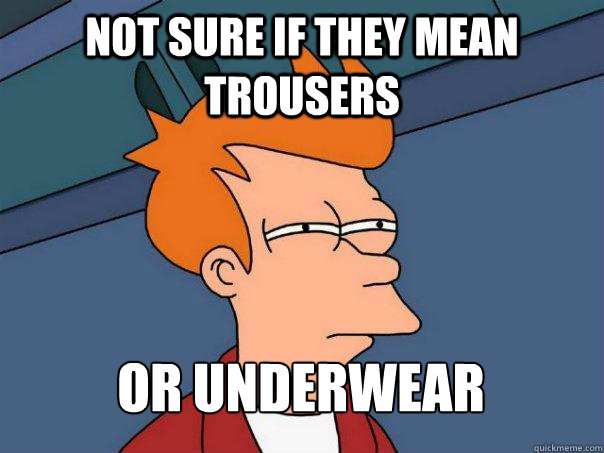 not sure if They mean Trousers or underwear    Futurama Fry