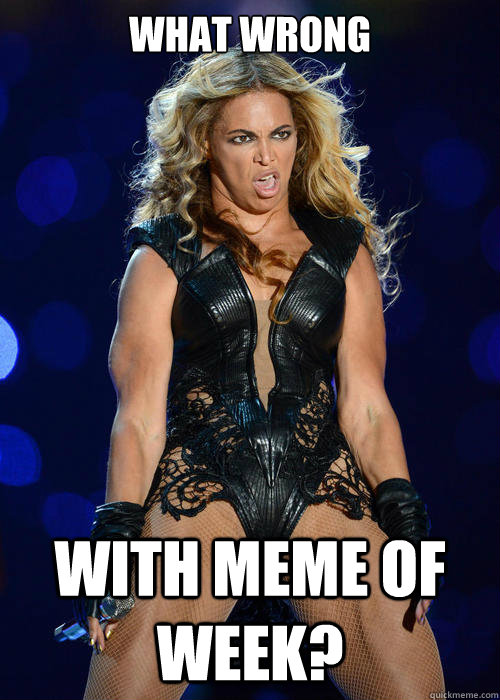 What wrong with meme of week?  Beyonce