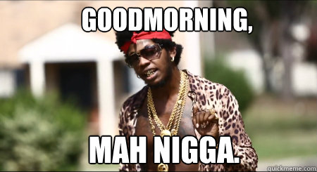 Goodmorning, Mah nigga. - Goodmorning, Mah nigga.  All Gold Meme