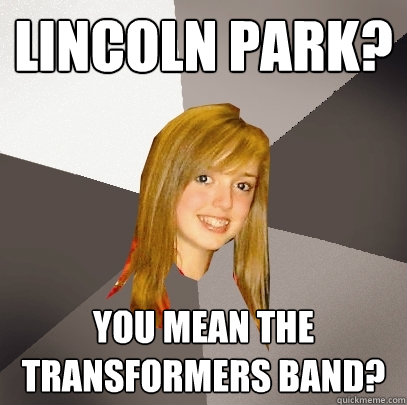 Lincoln Park? You mean the Transformers band?  Musically Oblivious 8th Grader