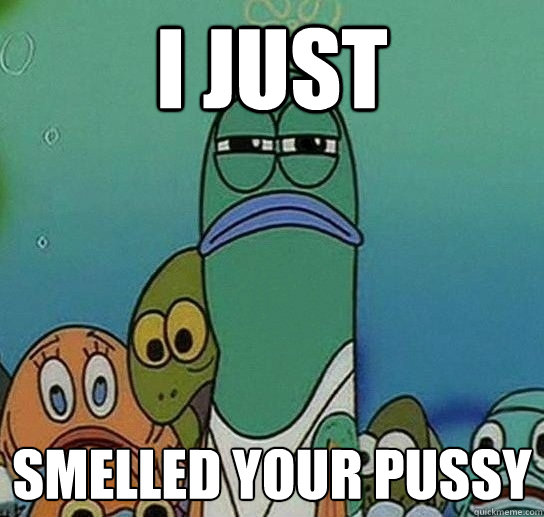 i just  smelled your pussy - i just  smelled your pussy  NATE spongebob