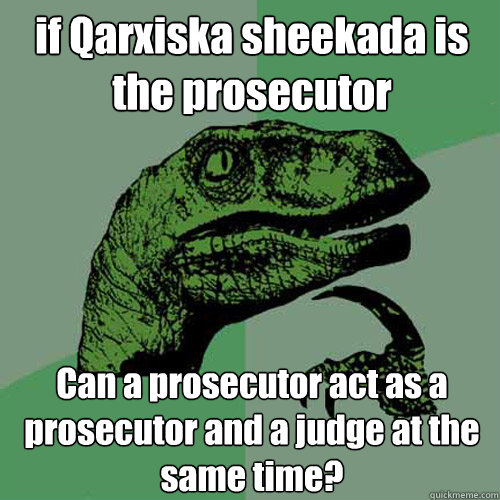 if Qarxiska sheekada is the prosecutor Can a prosecutor act as a prosecutor and a judge at the same time?  Philosoraptor