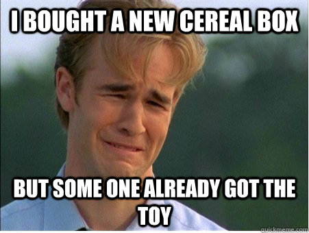 I bought a new cereal box but some one already got the toy  1990s Problems