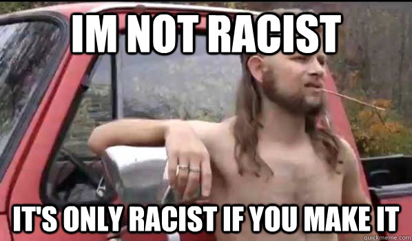 Im not Racist It's only racist if you make it  Almost Politically Correct Redneck