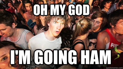 oh my god i'm going ham  Sudden Clarity Clarence