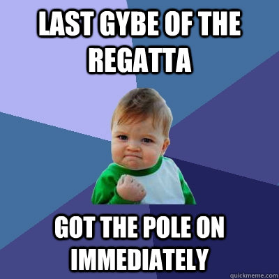 Last Gybe of the Regatta got the pole on immediately  Success Kid