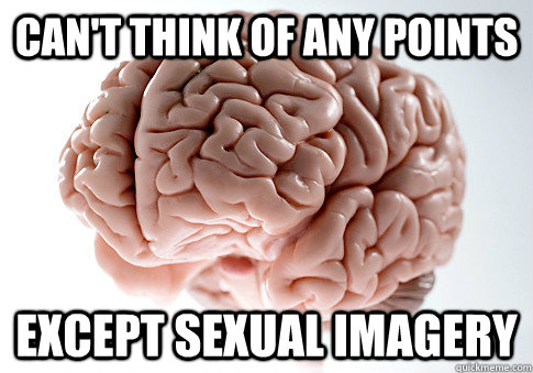 CAN'T THINK OF ANY POINTS EXCEPT SEXUAL IMAGERY  Scumbag Brain
