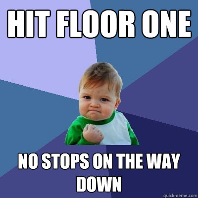 Hit floor one No stops on the way down - Hit floor one No stops on the way down  Success Kid