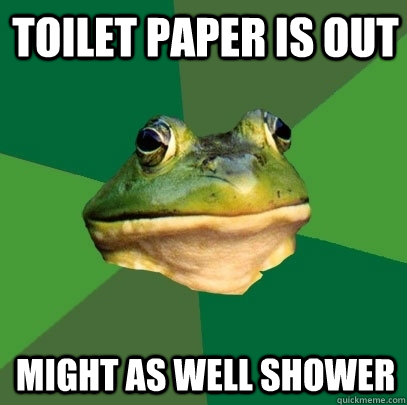 toilet paper is out might as well shower  Foul Bachelor Frog