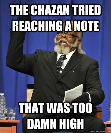 The chazan tried reaching a note that was too damn high - The chazan tried reaching a note that was too damn high  The Rent Is Too Damn High