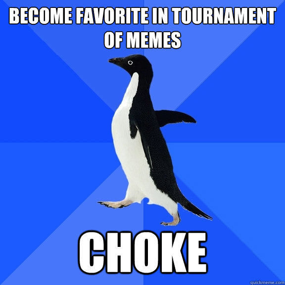 Become favorite in tournament of memes choke  Socially Awkward Penguin