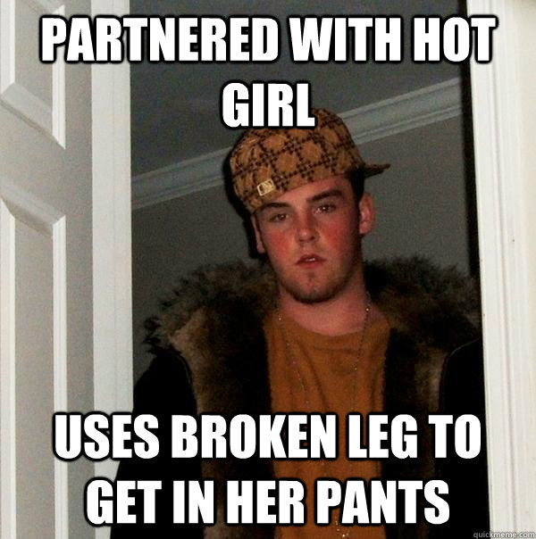 Partnered with hot girl Uses broken leg to get in her pants  Scumbag Steve