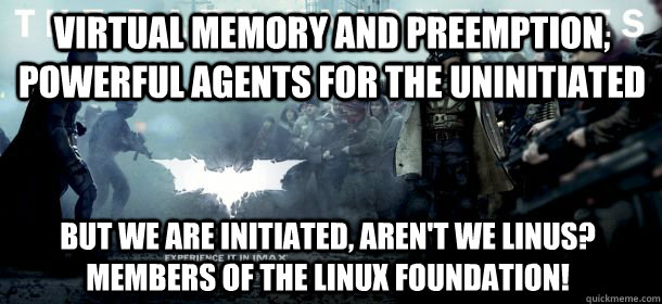 Virtual Memory and Preemption, powerful agents for the uninitiated But we are initiated, aren't we Linus? Members of the Linux Foundation! - Virtual Memory and Preemption, powerful agents for the uninitiated But we are initiated, aren't we Linus? Members of the Linux Foundation!  Bane to Batman