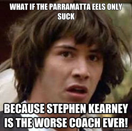 What if the Parramatta Eels only suck because Stephen Kearney is the worse coach ever!  conspiracy keanu