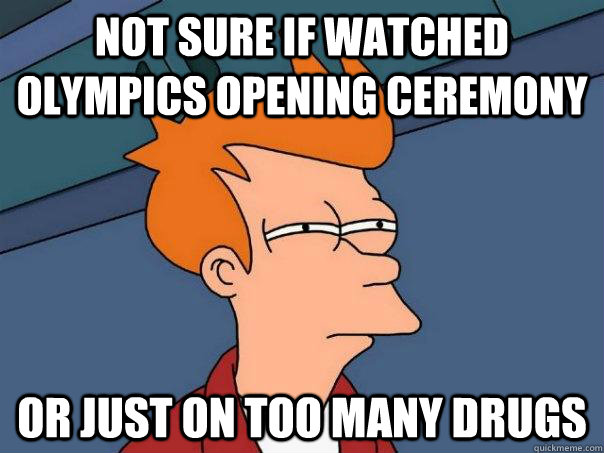 Not sure if watched olympics opening ceremony Or just on too many drugs  Futurama Fry