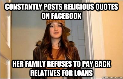 Constantly posts religious quotes on FaceBook Her family refuses to pay back relatives for loans  Scumbag Stacy