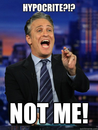 hypocrite?!? Not me!  Scumbag Jon Stewart