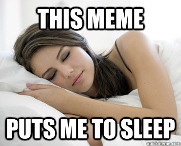 this meme puts me to sleep  Sleep Meme