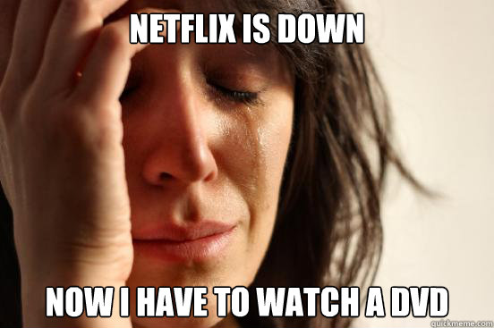 Netflix is down Now I have to watch a dvd  First World Problems