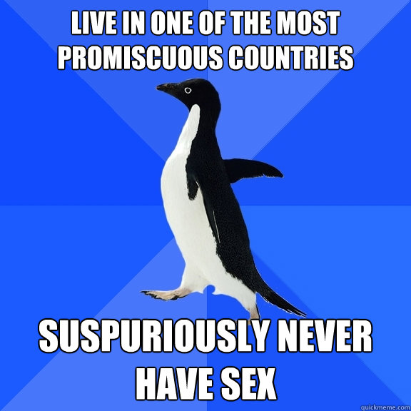 live in one of the most promiscuous countries suspuriously never have sex  Socially Awkward Penguin