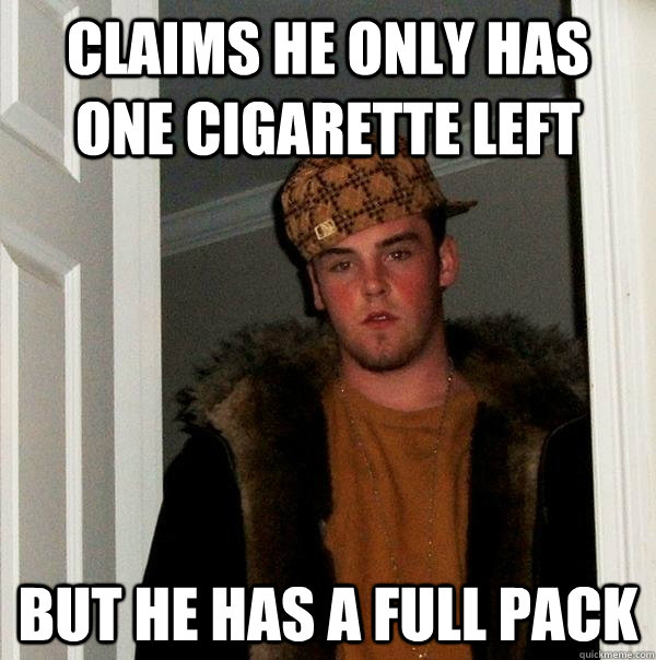 claims he only has one cigarette left but he has a full pack  Scumbag Steve
