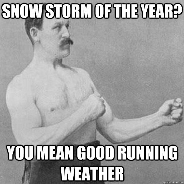 Snow storm of the year? you mean good running weather - Snow storm of the year? you mean good running weather  overly manly man