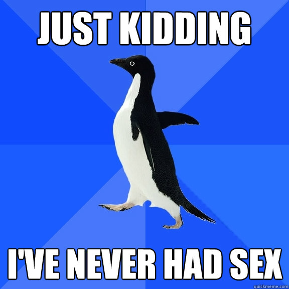 just kidding I've never had sex  Socially Awkward Penguin