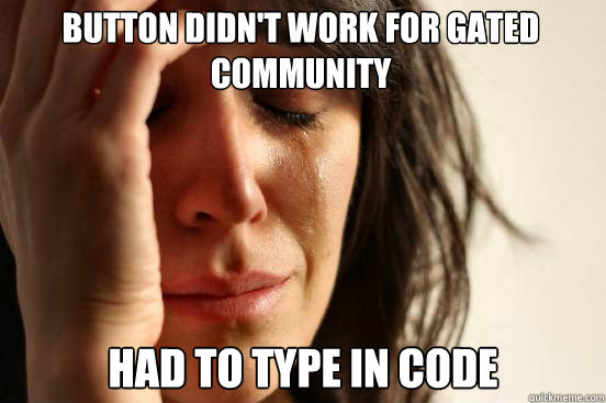Button didn't work for gated community had to type in code  First World Problems