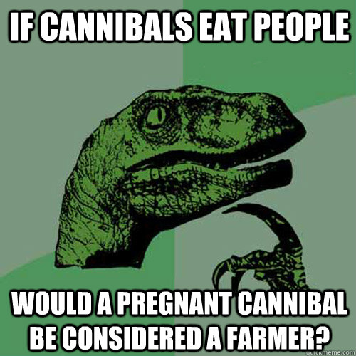 If cannibals eat people would a pregnant cannibal be considered a farmer?  Philosoraptor