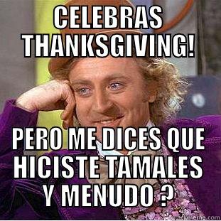 CELEBRAS THANKSGIVING! PERO ME DICES QUE HICISTE TAMALES Y MENUDO ? Condescending Wonka