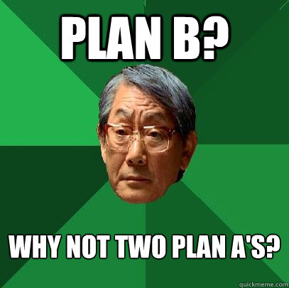 plan b? why not two plan A's?  High Expectations Asian Father
