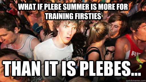 What if plebe summer is more for training firsties than it is plebes...  Sudden Clarity Clarence