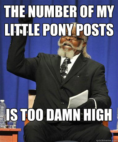 The number of my little pony posts Is too damn high  Rent Is Too Damn High Guy