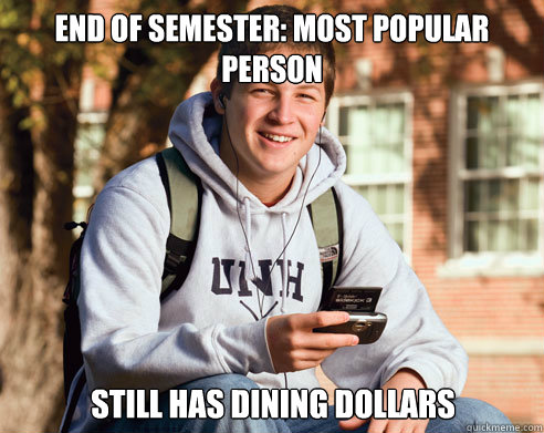 End of Semester: most popular person still has dining dollars  College Freshman