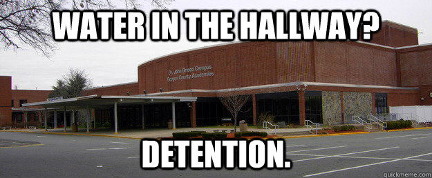 Water in the hallway? Detention. - Water in the hallway? Detention.  Scumbag BCA