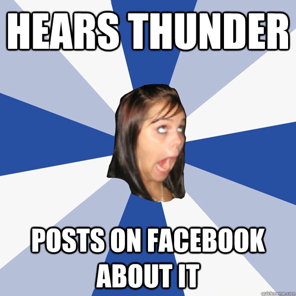Hears thunder Posts on Facebook about it  Annoying Facebook Girl