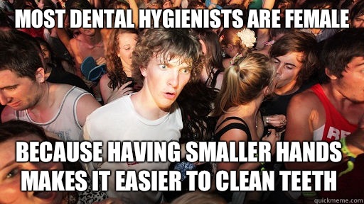 Most dental hygienists are female Because having smaller hands makes It easier to clean teeth - Most dental hygienists are female Because having smaller hands makes It easier to clean teeth  Misc