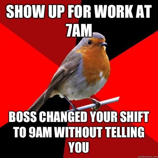 Show up for work at 7am Boss changed your shift to 9am without telling you  retail robin