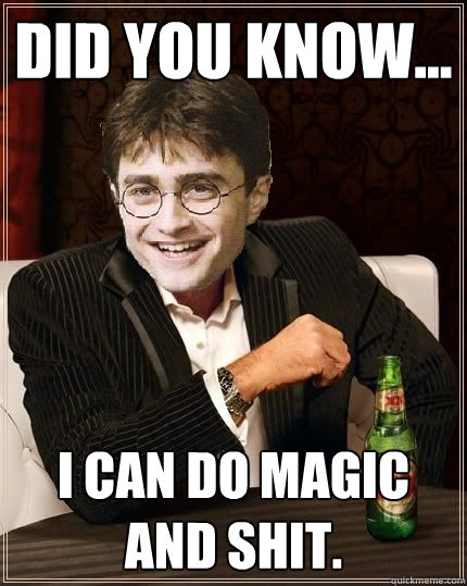 did you know... i can do magic and shit.  The Most Interesting Harry In The World