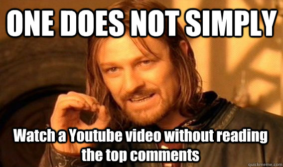 ONE DOES NOT SIMPLY Watch a Youtube video without reading the top comments  One Does Not Simply