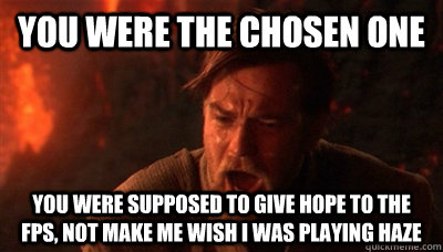 YOU WERE THE CHOSEN ONE you were supposed to give hope to the fps, not make me wish i was playing haze - YOU WERE THE CHOSEN ONE you were supposed to give hope to the fps, not make me wish i was playing haze  Epic Fucking Obi Wan
