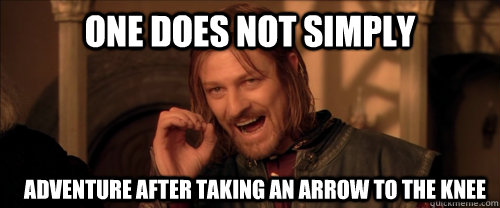 One does not simply adventure after taking an arrow to the knee    Mordor