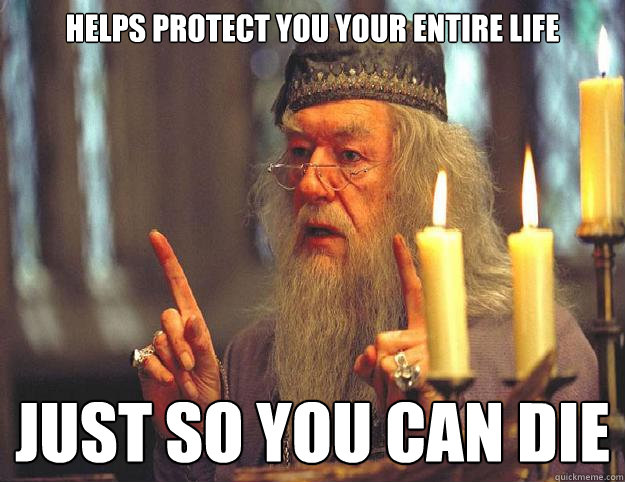 helps protect you your entire life just so you can die  Dumbledore