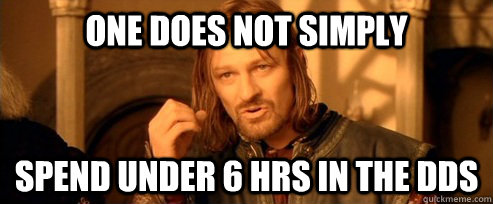 One does not simply Spend under 6 hrs in the Dds  One Does Not Simply